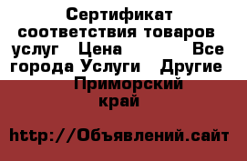 Сертификат соответствия товаров, услуг › Цена ­ 4 000 - Все города Услуги » Другие   . Приморский край